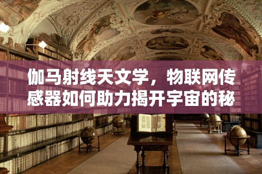 伽马射线天文学，物联网传感器如何助力揭开宇宙的秘密？