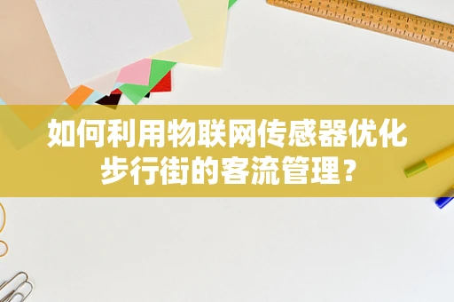 如何利用物联网传感器优化步行街的客流管理？