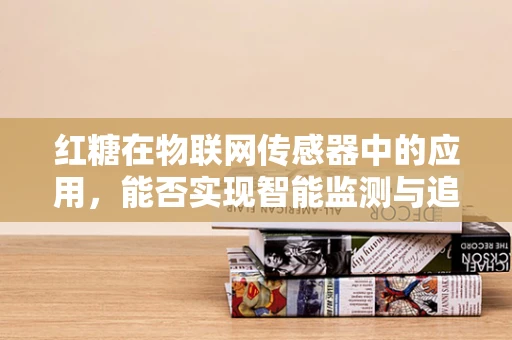 红糖在物联网传感器中的应用，能否实现智能监测与追踪？