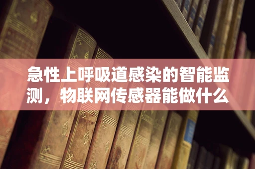 急性上呼吸道感染的智能监测，物联网传感器能做什么？