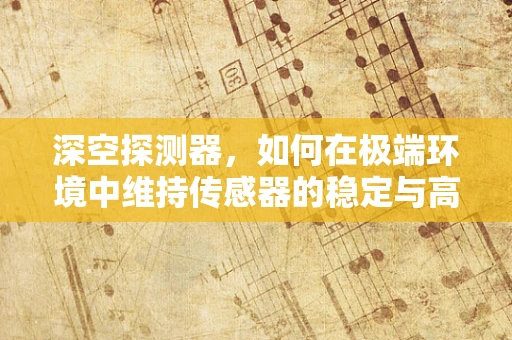 深空探测器，如何在极端环境中维持传感器的稳定与高效？