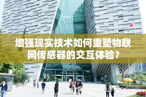 增强现实技术如何重塑物联网传感器的交互体验？