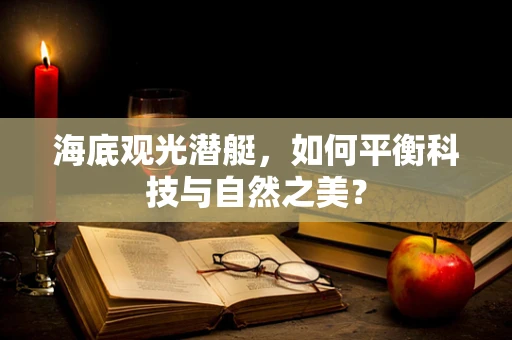 海底观光潜艇，如何平衡科技与自然之美？