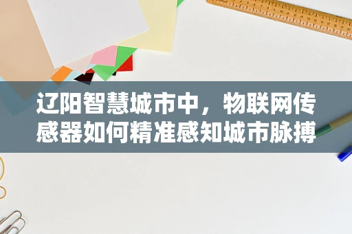 辽阳智慧城市中，物联网传感器如何精准感知城市脉搏？