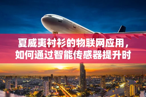 夏威夷衬衫的物联网应用，如何通过智能传感器提升时尚与功能的融合？