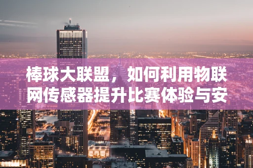 棒球大联盟，如何利用物联网传感器提升比赛体验与安全？