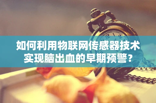 如何利用物联网传感器技术实现脑出血的早期预警？