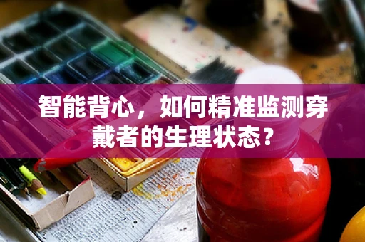 智能背心，如何精准监测穿戴者的生理状态？