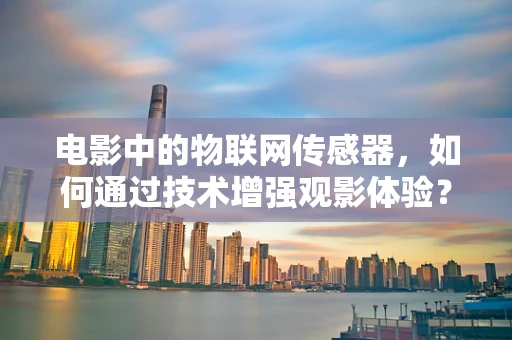 电影中的物联网传感器，如何通过技术增强观影体验？