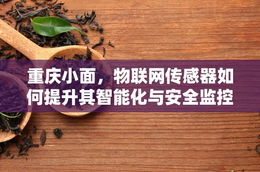 重庆小面，物联网传感器如何提升其智能化与安全监控？