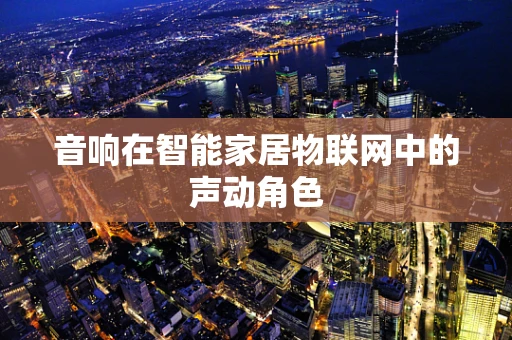 音响在智能家居物联网中的声动角色