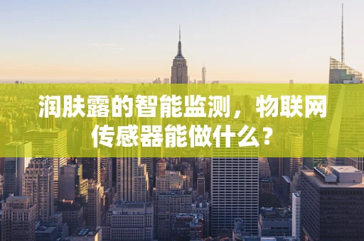 润肤露的智能监测，物联网传感器能做什么？