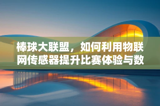 棒球大联盟，如何利用物联网传感器提升比赛体验与数据分析？