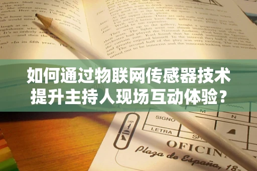 如何通过物联网传感器技术提升主持人现场互动体验？