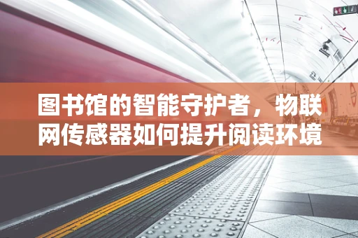 图书馆的智能守护者，物联网传感器如何提升阅读环境？