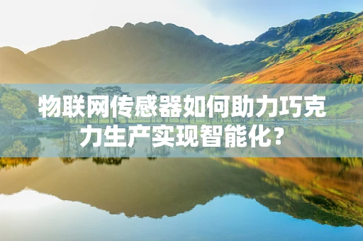 物联网传感器如何助力巧克力生产实现智能化？