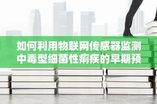 如何利用物联网传感器监测中毒型细菌性痢疾的早期预警？