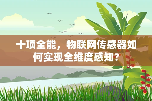 十项全能，物联网传感器如何实现全维度感知？