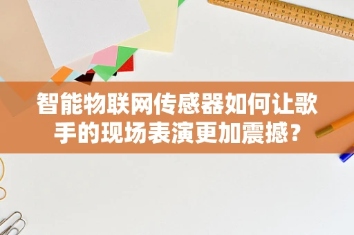 智能物联网传感器如何让歌手的现场表演更加震撼？