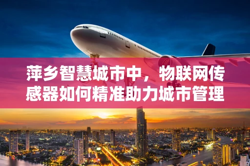 萍乡智慧城市中，物联网传感器如何精准助力城市管理？