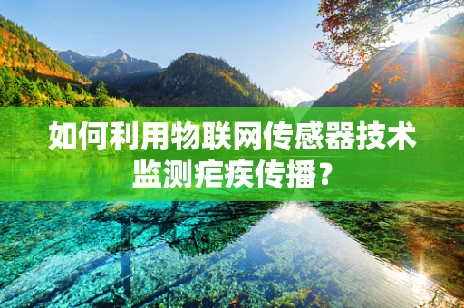如何利用物联网传感器技术监测疟疾传播？