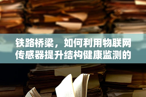 铁路桥梁，如何利用物联网传感器提升结构健康监测的精准度？