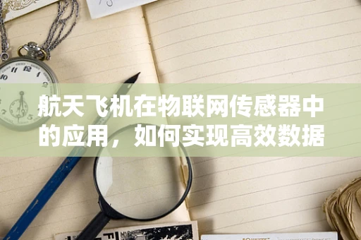 航天飞机在物联网传感器中的应用，如何实现高效数据传输？
