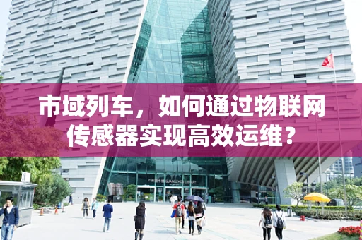 市域列车，如何通过物联网传感器实现高效运维？
