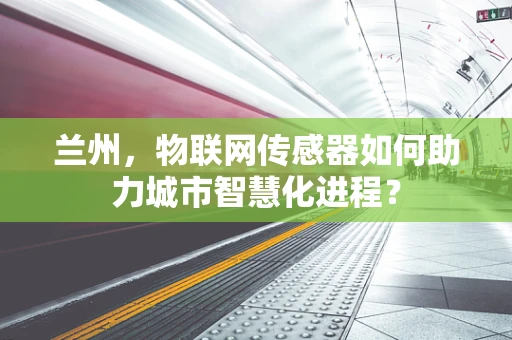 兰州，物联网传感器如何助力城市智慧化进程？