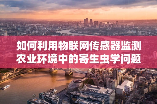 如何利用物联网传感器监测农业环境中的寄生虫学问题？