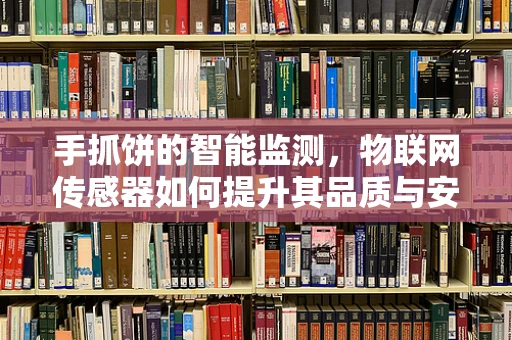 手抓饼的智能监测，物联网传感器如何提升其品质与安全？