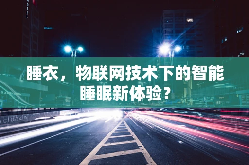 睡衣，物联网技术下的智能睡眠新体验？