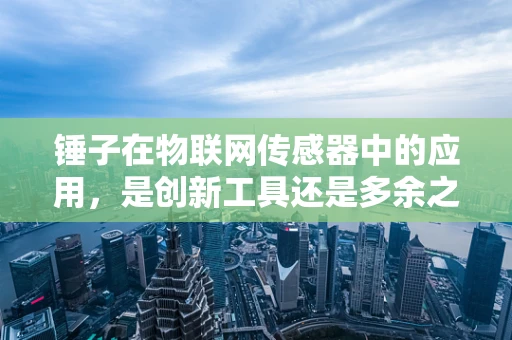 锤子在物联网传感器中的应用，是创新工具还是多余之举？