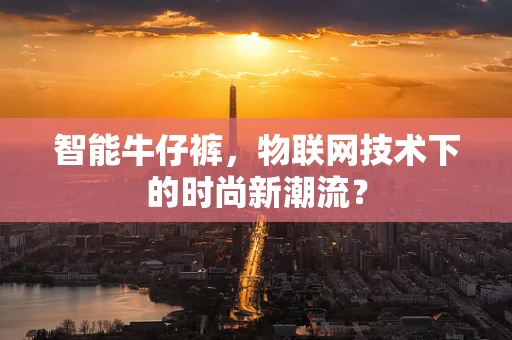 智能牛仔裤，物联网技术下的时尚新潮流？
