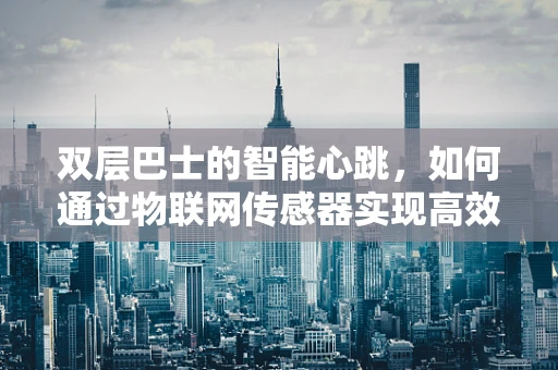 双层巴士的智能心跳，如何通过物联网传感器实现高效运维？
