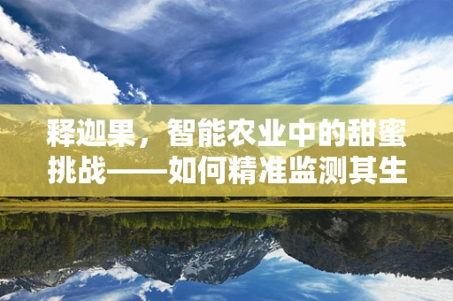 释迦果，智能农业中的甜蜜挑战——如何精准监测其生长环境？