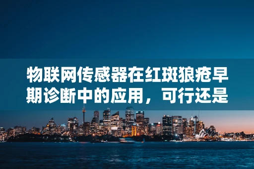 物联网传感器在红斑狼疮早期诊断中的应用，可行还是挑战重重？