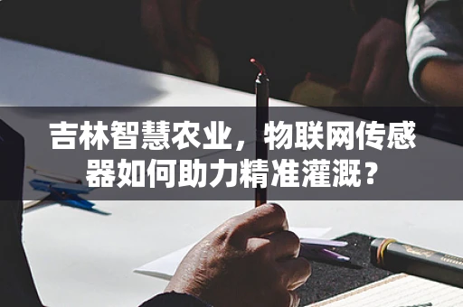 吉林智慧农业，物联网传感器如何助力精准灌溉？