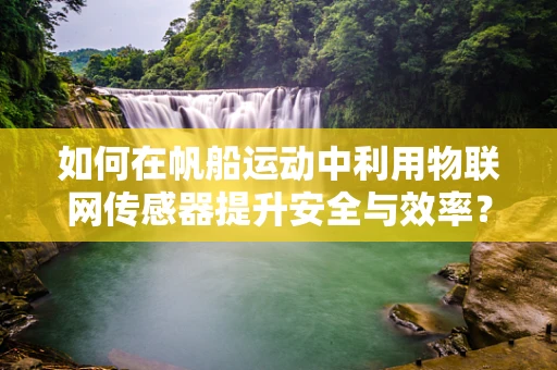 如何在帆船运动中利用物联网传感器提升安全与效率？