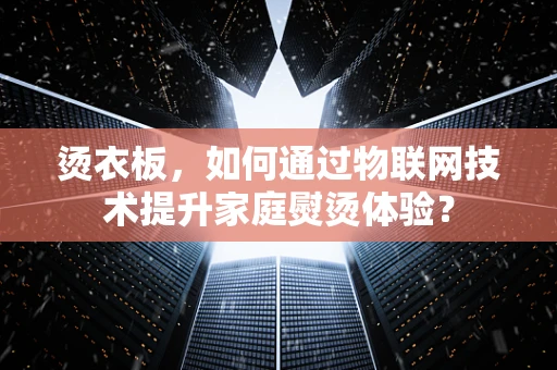 烫衣板，如何通过物联网技术提升家庭熨烫体验？