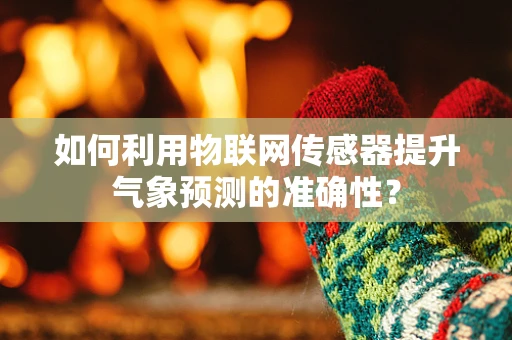 如何利用物联网传感器提升气象预测的准确性？