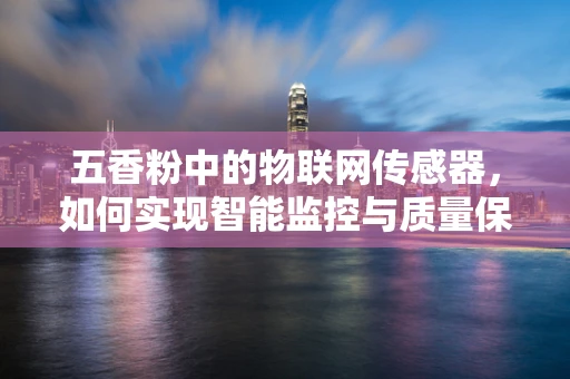 五香粉中的物联网传感器，如何实现智能监控与质量保障？