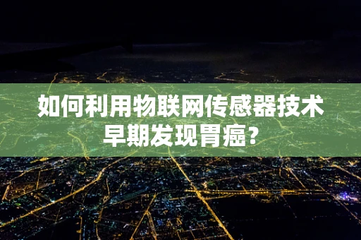 如何利用物联网传感器技术早期发现胃癌？