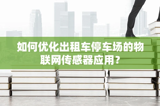 如何优化出租车停车场的物联网传感器应用？