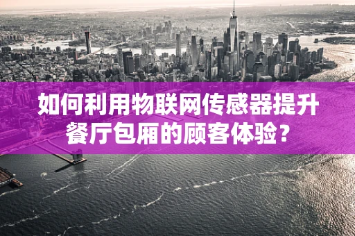 如何利用物联网传感器提升餐厅包厢的顾客体验？