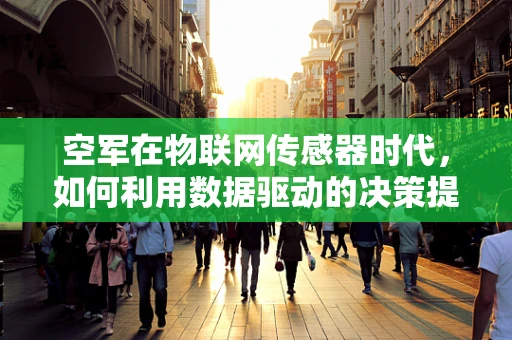 空军在物联网传感器时代，如何利用数据驱动的决策提升作战效能？
