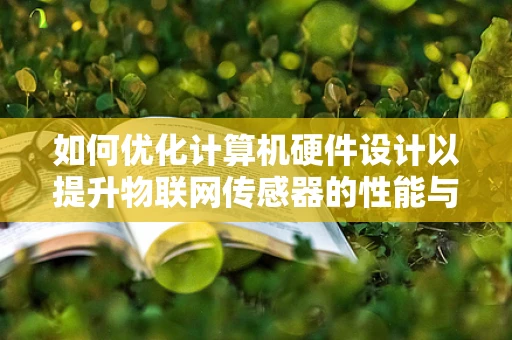 如何优化计算机硬件设计以提升物联网传感器的性能与效率？