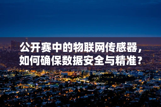 公开赛中的物联网传感器，如何确保数据安全与精准？