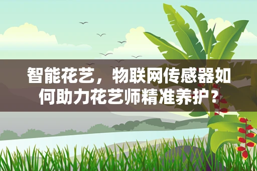 智能花艺，物联网传感器如何助力花艺师精准养护？