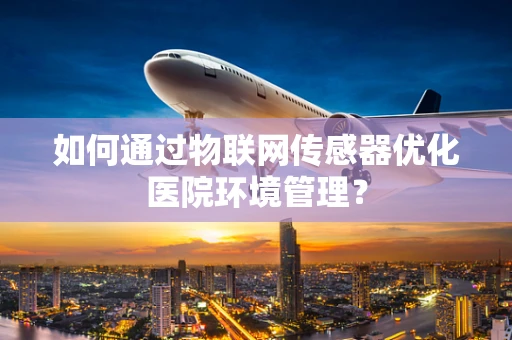 如何通过物联网传感器优化医院环境管理？